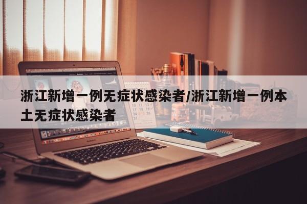 浙江新增一例无症状感染者/浙江新增一例本土无症状感染者