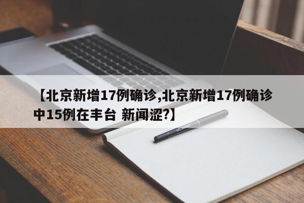 【北京新增17例确诊,北京新增17例确诊中15例在丰台 新闻涩?】