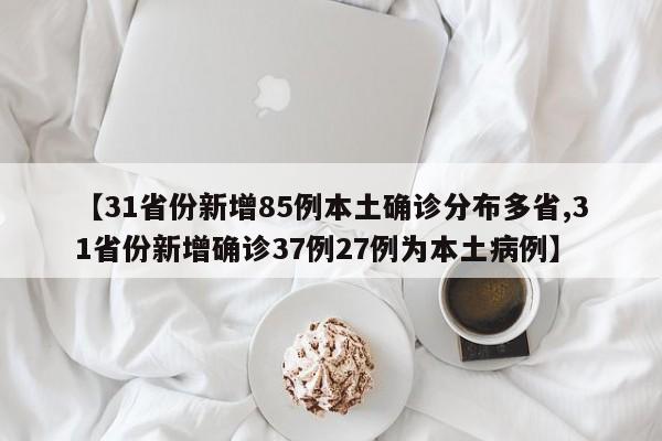 【31省份新增85例本土确诊分布多省,31省份新增确诊37例27例为本土病例】