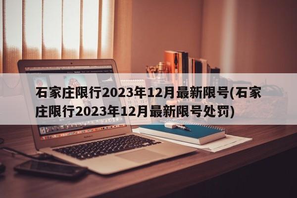 石家庄限行2023年12月最新限号(石家庄限行2023年12月最新限号处罚)