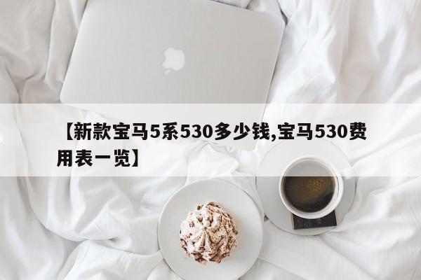 【新款宝马5系530多少钱,宝马530费用表一览】
