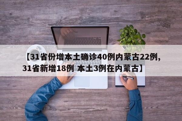 【31省份增本土确诊40例内蒙古22例,31省新增18例 本土3例在内蒙古】