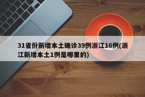 31省份新增本土确诊39例浙江16例(浙江新增本土1例是哪里的)