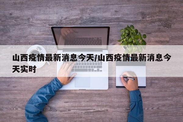 山西疫情最新消息今天/山西疫情最新消息今天实时