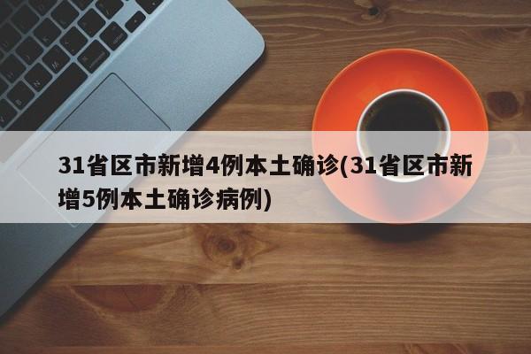 31省区市新增4例本土确诊(31省区市新增5例本土确诊病例)