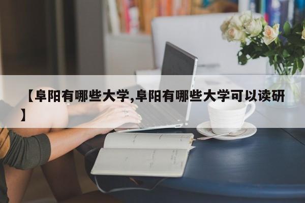 【阜阳有哪些大学,阜阳有哪些大学可以读研】