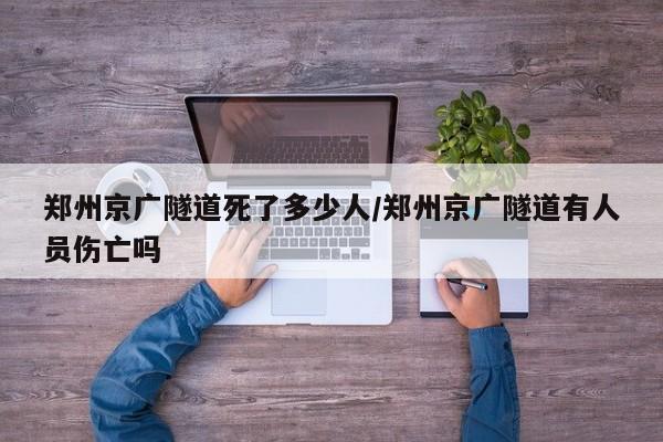 郑州京广隧道死了多少人/郑州京广隧道有人员伤亡吗