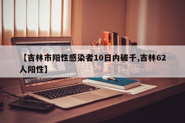【吉林市阳性感染者10日内破千,吉林62人阳性】