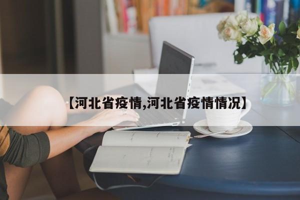 【河北省疫情,河北省疫情情况】