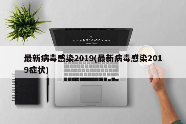 最新病毒感染2019(最新病毒感染2019症状)