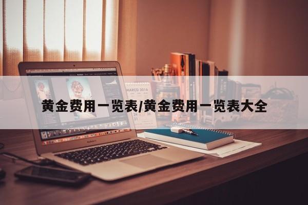 黄金费用一览表/黄金费用一览表大全