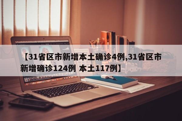【31省区市新增本土确诊4例,31省区市新增确诊124例 本土117例】