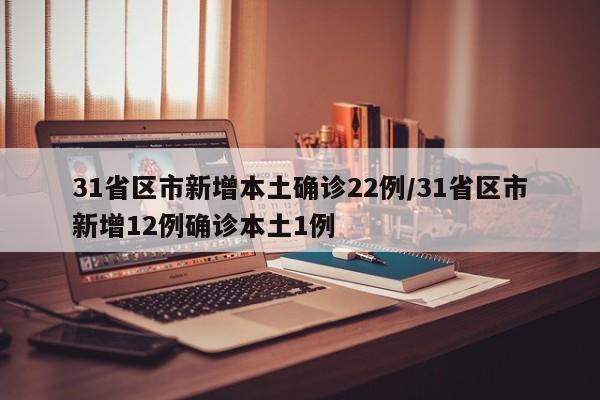 31省区市新增本土确诊22例/31省区市新增12例确诊本土1例