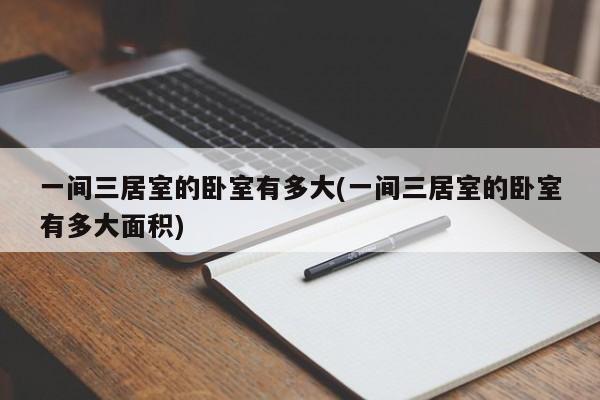 一间三居室的卧室有多大(一间三居室的卧室有多大面积)