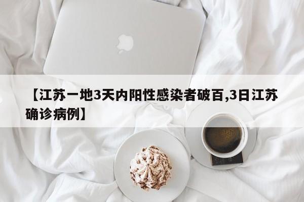 【江苏一地3天内阳性感染者破百,3日江苏确诊病例】