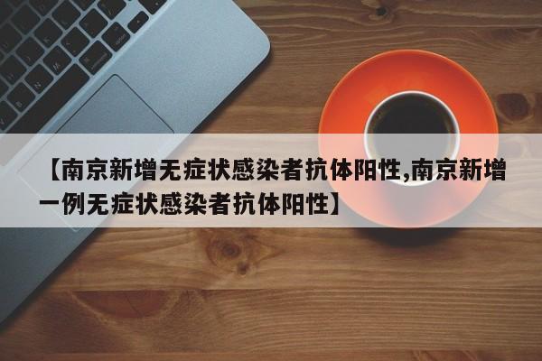 【南京新增无症状感染者抗体阳性,南京新增一例无症状感染者抗体阳性】