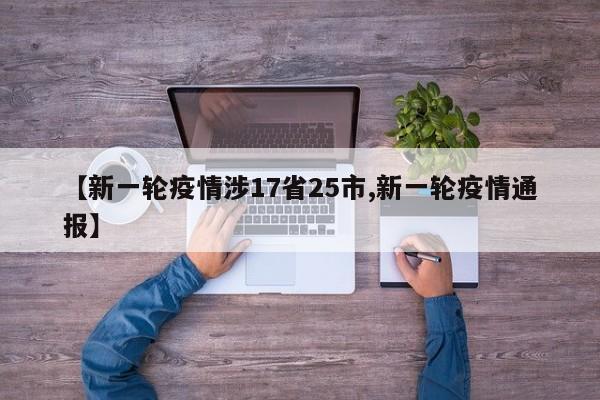 【新一轮疫情涉17省25市,新一轮疫情通报】