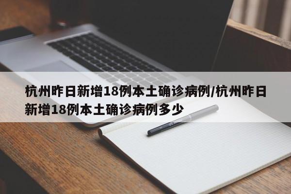 杭州昨日新增18例本土确诊病例/杭州昨日新增18例本土确诊病例多少