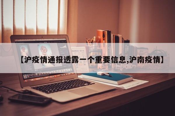 【沪疫情通报透露一个重要信息,沪南疫情】