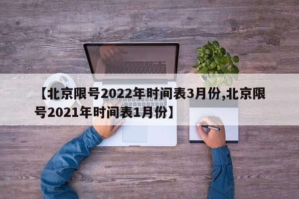 【北京限号2022年时间表3月份,北京限号2021年时间表1月份】