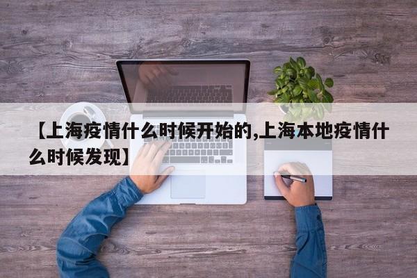 【上海疫情什么时候开始的,上海本地疫情什么时候发现】
