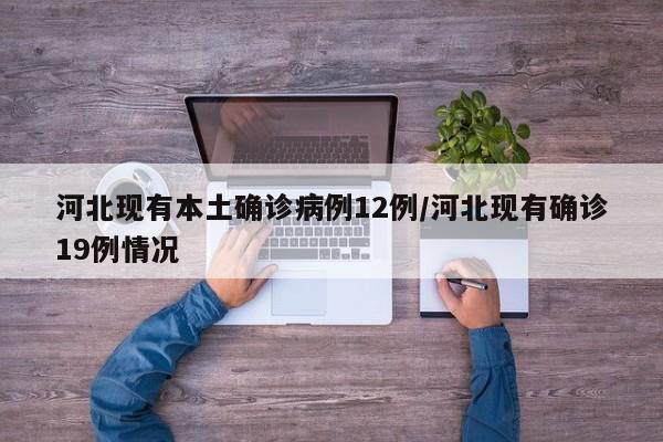 河北现有本土确诊病例12例/河北现有确诊19例情况