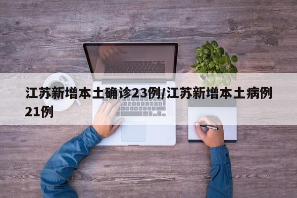 江苏新增本土确诊23例/江苏新增本土病例21例