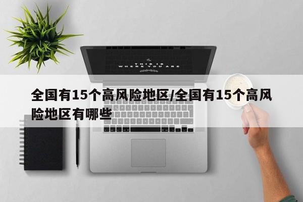 全国有15个高风险地区/全国有15个高风险地区有哪些