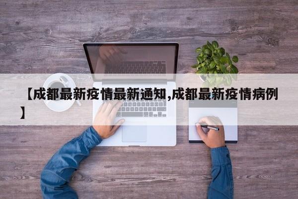 【成都最新疫情最新通知,成都最新疫情病例】