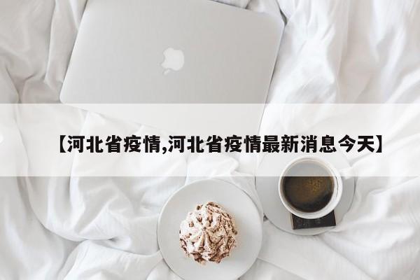 【河北省疫情,河北省疫情最新消息今天】