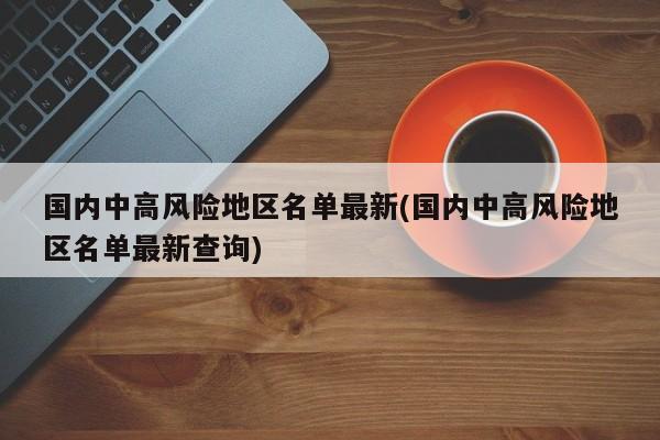 国内中高风险地区名单最新(国内中高风险地区名单最新查询)