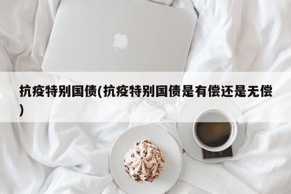 抗疫特别国债(抗疫特别国债是有偿还是无偿)