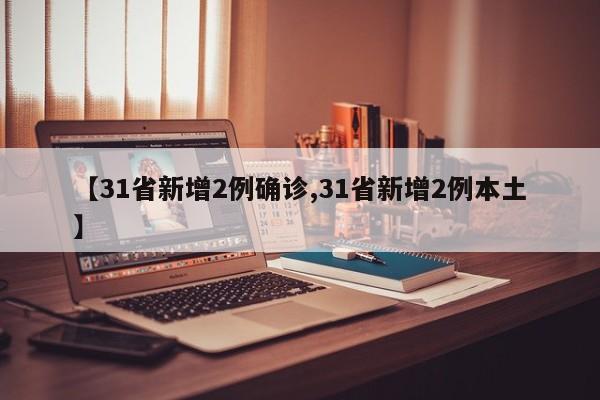 【31省新增2例确诊,31省新增2例本土】