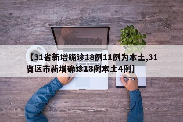 【31省新增确诊18例11例为本土,31省区市新增确诊18例本土4例】