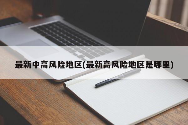 最新中高风险地区(最新高风险地区是哪里)