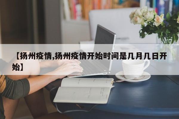 【扬州疫情,扬州疫情开始时间是几月几日开始】