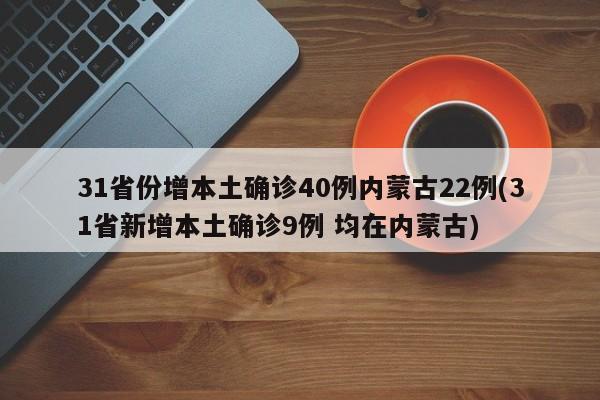 31省份增本土确诊40例内蒙古22例(31省新增本土确诊9例 均在内蒙古)
