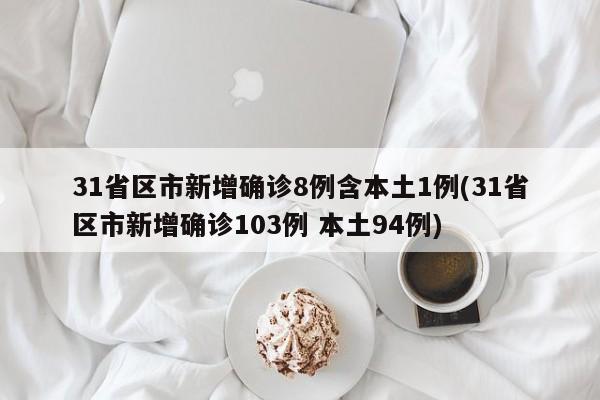 31省区市新增确诊8例含本土1例(31省区市新增确诊103例 本土94例)