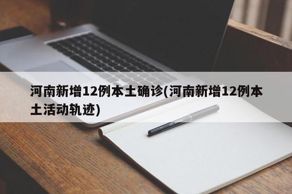 河南新增12例本土确诊(河南新增12例本土活动轨迹)