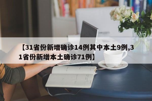 【31省份新增确诊14例其中本土9例,31省份新增本土确诊71例】