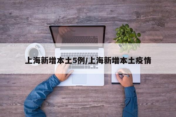 上海新增本土5例/上海新增本土疫情