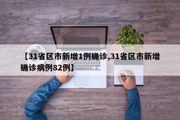 【31省区市新增1例确诊,31省区市新增确诊病例82例】