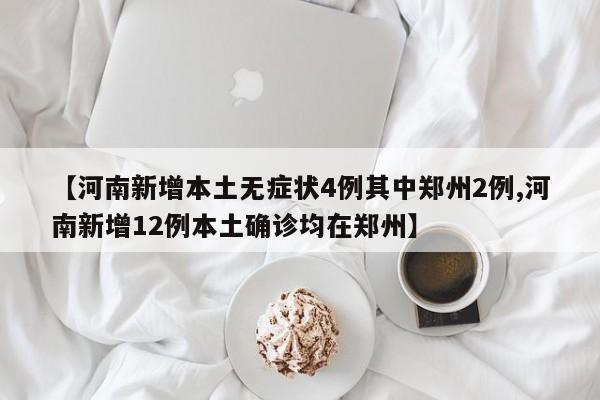 【河南新增本土无症状4例其中郑州2例,河南新增12例本土确诊均在郑州】