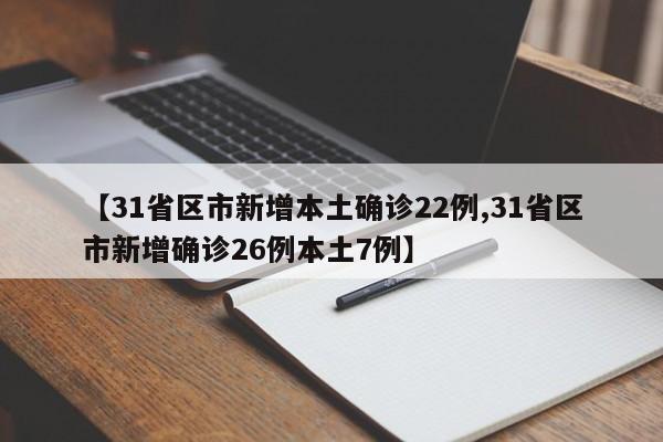 【31省区市新增本土确诊22例,31省区市新增确诊26例本土7例】