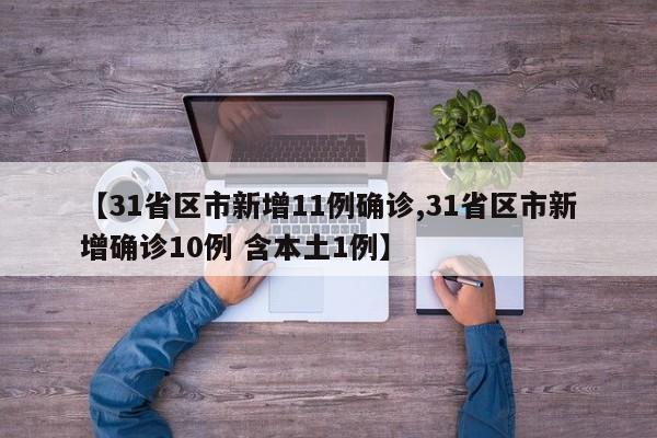 【31省区市新增11例确诊,31省区市新增确诊10例 含本土1例】