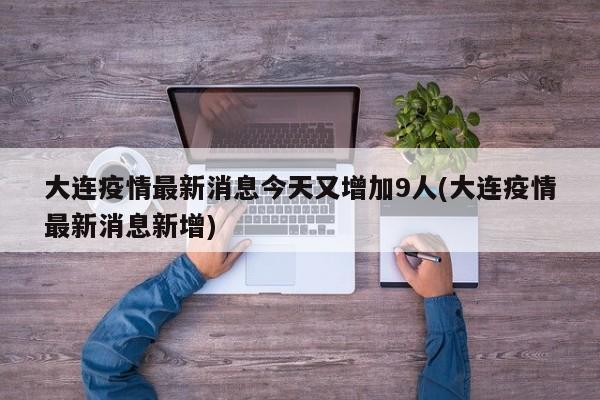 大连疫情最新消息今天又增加9人(大连疫情最新消息新增)