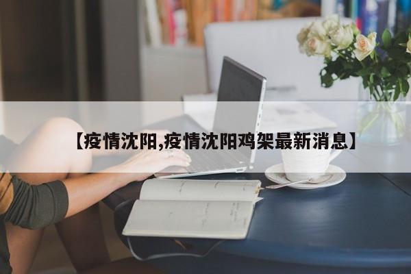 【疫情沈阳,疫情沈阳鸡架最新消息】