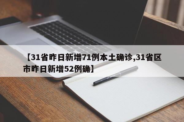 【31省昨日新增71例本土确诊,31省区市昨日新增52例确】