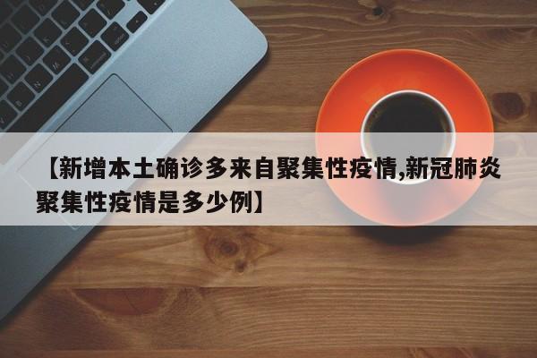 【新增本土确诊多来自聚集性疫情,新冠肺炎聚集性疫情是多少例】