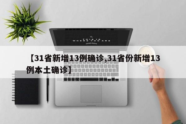 【31省新增13例确诊,31省份新增13例本土确诊】